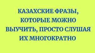 Казахский язык для всех! Казахские фразы, которые можно выучить, просто слушая их многократно