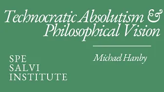 Michael Hanby: Technocratic Absolutism and Philosophical Vision