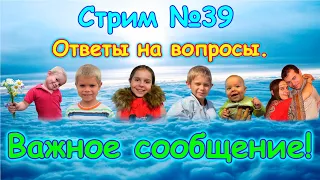 Стрим №39. Важное сообщение! + ответы на вопросы. (04.20г.) Семья Бровченко.