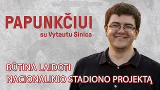 Papunkčiui su Vytautu Sinica | Būtina laidoti nacionalinio stadiono projektą
