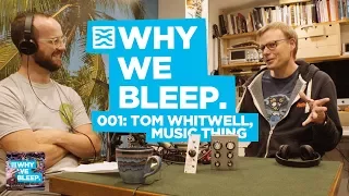 WHY WE BLEEP PODCAST 001: TOM WHITWELL - MUSIC THING MODULAR