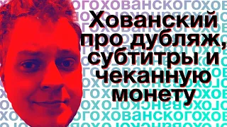 Хованский о субтитрах, дубляже и чЕкАнНоЙ мОнЕтЕ (из телеги)