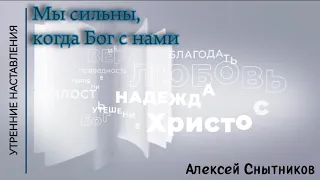 Мы сильны, когда Бог с нами/Утренние наставления/Алексей Снытников