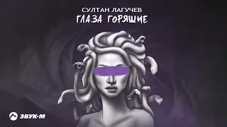 Султан Лагучев - Глаза горящие | Премьера трека 2023