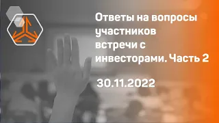 Ответы на вопросы. Часть 2. Встреча с инвесторами 30 ноября 2022 года.