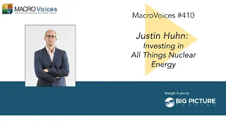 MacroVoices #410 Justin Huhn: Investing in All Things Nuclear