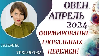 ♈ОВЕН - Гороскоп 🥀 АПРЕЛЬ 2024. Формирование глобальных перемен. Астролог Татьяна Третьякова