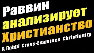 Раввин анализирует Христианство - A Rabbi Cross-Examines Christianity