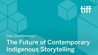 The Future of Contemporary Indigenous Storytelling | DOC CONFERENCE | TIFF 2018