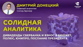 ВЗНОС В БЮДЖЕТ И ДИВИДЕНДЫ СБЕРБАНКА , ПОЛЮС, ЮНИПРО, ПОСЛАНИЕ ПРЕЗИДЕНТА. СОЛИДНАЯ АНАЛИТИКА #66