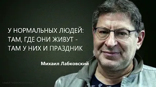 У НОРМАЛЬНЫХ ЛЮДЕЙ: ТАМ, ГДЕ ОНИ ЖИВУТ - ТАМ У НИХ И ПРАЗДНИК Михаил Лабковский