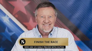 Finish The Race | Give Him 15  Daily Prayer with Dutch | April 25, 2023