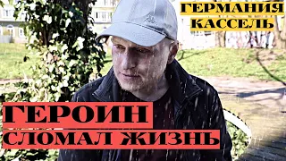 ГЕРОИН СЛОМАЛ ЖИЗНЬ | Германия: Кассель | Саня (40)