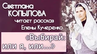 «ВЫБИРАЙ: ИЛИ Я, ИЛИ...» / Рассказ Елены Кучеренко, читает Светлана Копылова