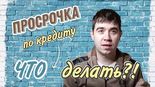 ЧТО БУДЕТ, ЕСЛИ НАЧАЛИСЬ ПРОСРОЧКИ ПО КРЕДИТАМ?