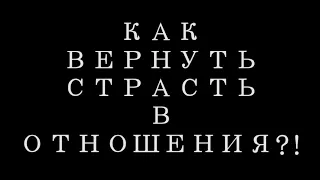 Как вернуть страсть в отношения?!