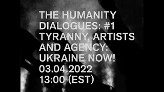 The Humanity Dialogues #1: TYRANNY, ARTISTS AND AGENCY: UKRAINE NOW!