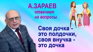 СВОЯ ДОЧКА - ЭТО ПОЛДОЧКИ, СВОЯ ВНУЧКА - ЭТО ДОЧКА " ОТВЕТЫ НА ВОПРОСЫ " АЛЕКСАНДР ЗАРАЕВ