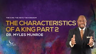 The Characteristics of A King Part 2 | Dr. Myles Munroe