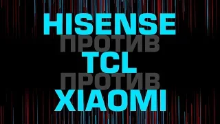 Сравнение китайских телевизоров - TCL vs Hisense vs Xiaomi