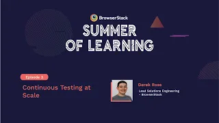 Episode 3 - Continuous testing at scale [BrowserStack Summer of Learning 2020]
