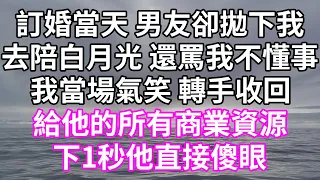 訂婚當天 男友卻拋下我！去陪白月光 還罵我不懂事！我當場氣笑 轉手收回！給他的所有商業資源！ 下1秒他直接傻眼！#為人處世 #幸福人生#為人處世 #生活經驗 #情感故事#以房养老#唯美频道 #婆媳故事