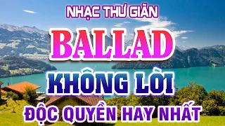 NHẠC BALLAD KHÔNG LỜI ĐỘC QUYỀN HAY NHẤT - Nhạc Nhẹ Nhàng Thư Giãn Buổi Sáng | Radio Nhạc Không Lời