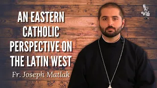 An Eastern Catholic Perspective on the Latin West w/ Fr. Joseph Matlak