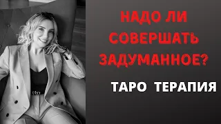 НАДО ЛИ СОВЕРШАТЬ ЗАДУМАННОЕ ? ТАРО ОНЛАЙН. ТАРО ТЕРАПИЯ