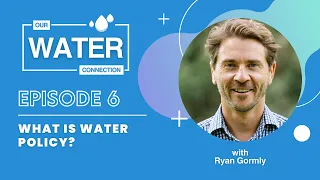 Our Water Connection - S.01 Ep. 06 - What is Water Policy?