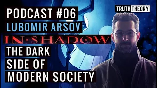 Truth Theory Podcast #6: Lubomir Arsov In shadow - The Dark Side Of Modern Society