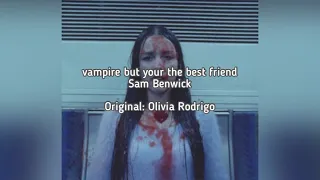 vampire by Olivia Rodrigo but you’re the best friend(original by Sam Benwick)