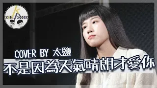 不是因為天氣晴朗才愛你 COVER BY 太鹽 - 理想混蛋｜10萬訂閱Part.1｜kkk,Kpop｜