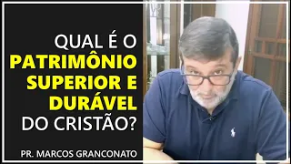 Qual é o patrimônio superior e durável do cristão? - Pr. Marcos Granconato