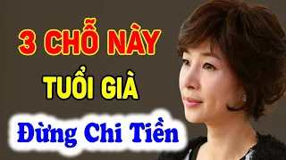 Về Già, Đừng Chi Tiền Vào 3 Chỗ này Kẻo RƯỚC HOẠ vào Thân - Triết Lý Tinh Hoa