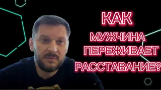 КАК МУЖЧИНА ПЕРЕЖИВАЕТ РАССТАВАНИЕ С ЖЕНЩИНОЙ?