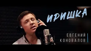 Иришка - (ДЛЯ ЛЮБИМОЙ ИРОЧКИ) - Евгений КОНОВАЛОВ