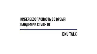 DKU Talk «Кибербезопасность во время пандемии COVID-19», 26.06.2020