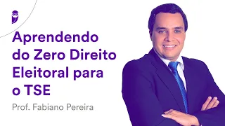 Aprendendo do Zero Direito Eleitoral para o TSE - Prof. Fabiano Pereira