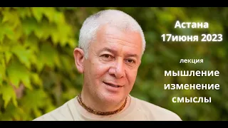 Александр Геннадьевич Хакимов. Астана. 17. 06. 2023. Лекция. Мышление. Изменение. Смыслы.