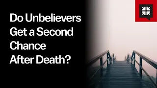 Do Unbelievers Get a Second Chance After Death?