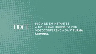 13ª SESSÃO ORDINÁRIA POR VIDEOCONFERÊNCIA DA 3ª TURMA CRIMINAL