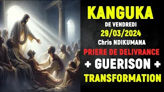 KANGUKA DE VENDREDI  29/03/2024 - Chris NDIKUMANA-PRIERE DE DELIVRANCE + GUERISON + TRANSFORMATION