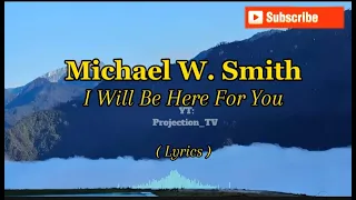 I Will Be Here For You || Michael W.Smith ( Lyrics  )