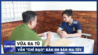 Vừa ra tù vì ma túy lại "chỉ đạo" đàn em bán ma túy kiếm lời