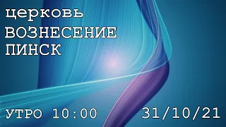 ЦЕРКОВЬ ВОЗНЕСЕНИЕ  ПИНСК  УТРО 10:00  31/10/2021