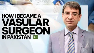 My Journey & How I Became A Vascular Surgeon In Pakistan? | Dr. Ilyas Sadiq | Vascular Surgeon