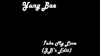 Yung Bae - Take My Love (JB's Edit)