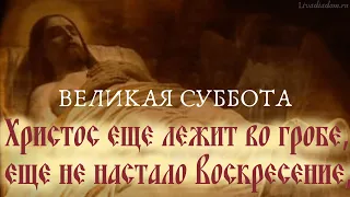 Великая, Благословенная Суббота! Христос ещё лежит во гробе.. / день до Пасхи