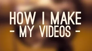 How I Make My Videos | 2017